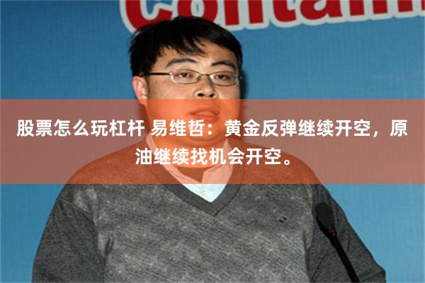股票怎么玩杠杆 易维哲：黄金反弹继续开空，原油继续找机会开空。