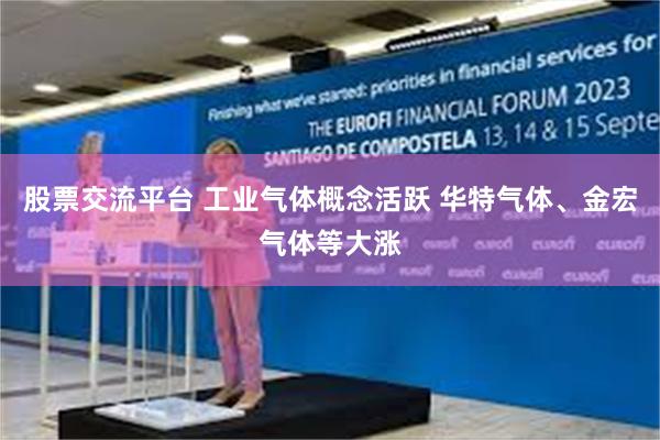 股票交流平台 工业气体概念活跃 华特气体、金宏气体等大涨
