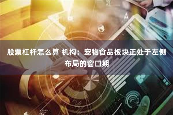 股票杠杆怎么算 机构:宠物食品板块正处于左侧布局的窗口期