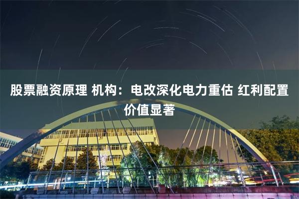 股票融资原理 机构:电改深化电力重估 红利配置价值显著