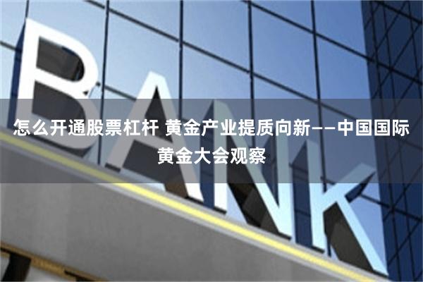 怎么开通股票杠杆 黄金产业提质向新——中国国际黄金大会观察