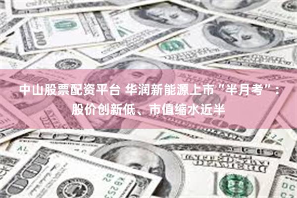 中山股票配资平台 华润新能源上市“半月考”：股价创新低、市值缩水近半