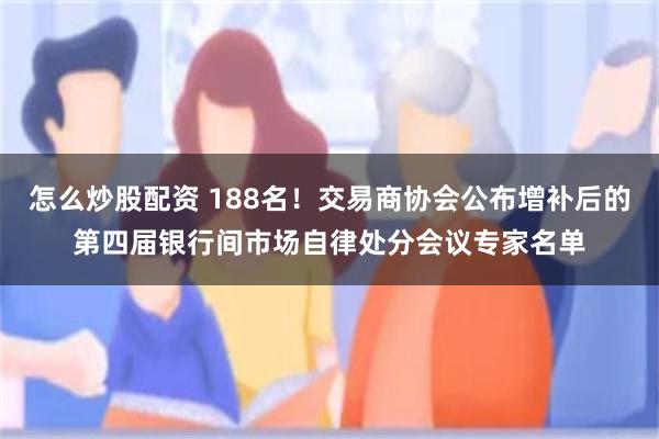 怎么炒股配资 188名！交易商协会公布增补后的第四届银行间市场自律处分会议专家名单