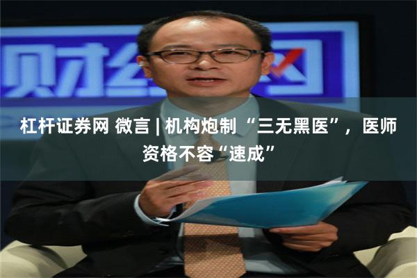 杠杆证券网 微言 | 机构炮制 “三无黑医”，医师资格不容“速成”
