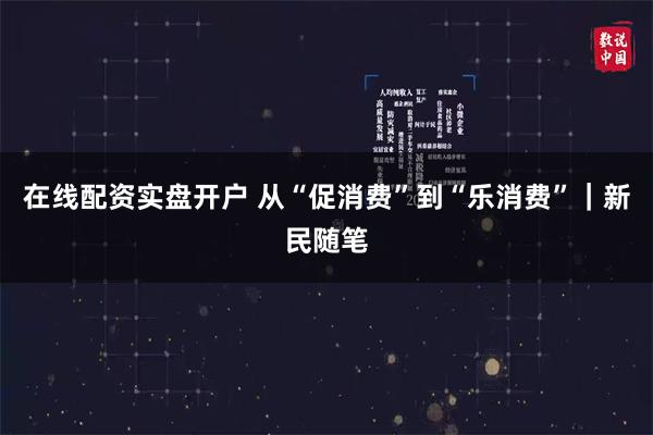 在线配资实盘开户 从“促消费”到“乐消费”｜新民随笔