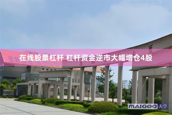 在线股票杠杆 杠杆资金逆市大幅增仓4股