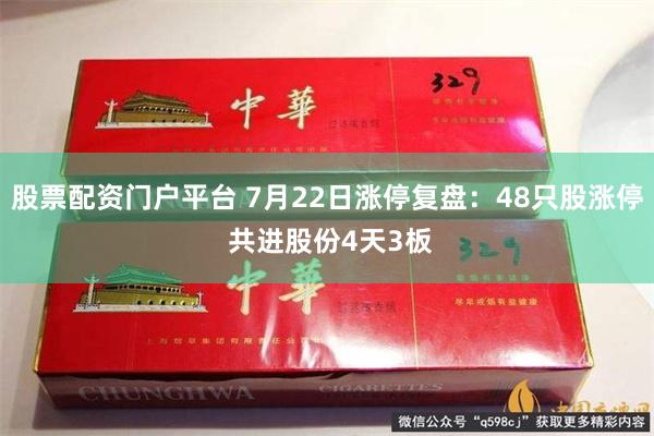 股票配资门户平台 7月22日涨停复盘：48只股涨停 共进股份4天3板