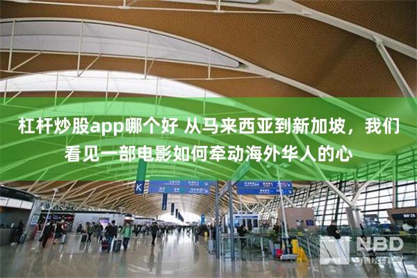 杠杆炒股app哪个好 从马来西亚到新加坡，我们看见一部电影如何牵动海外华人的心