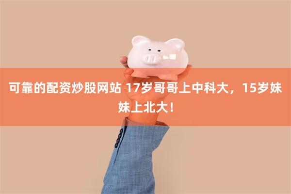 可靠的配资炒股网站 17岁哥哥上中科大，15岁妹妹上北大！