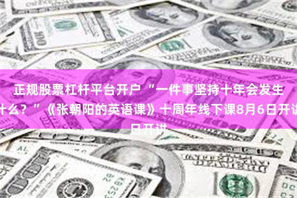 正规股票杠杆平台开户 “一件事坚持十年会发生什么？”《张朝阳的英语课》十周年线下课8月6日开讲