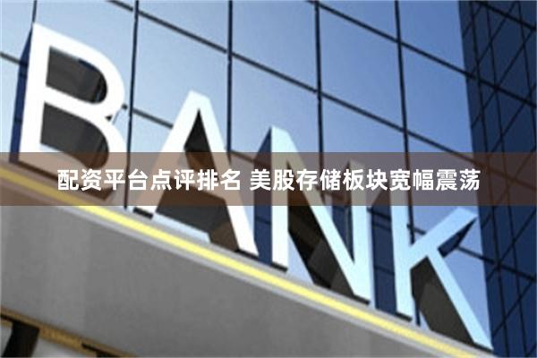 配资平台点评排名 美股存储板块宽幅震荡