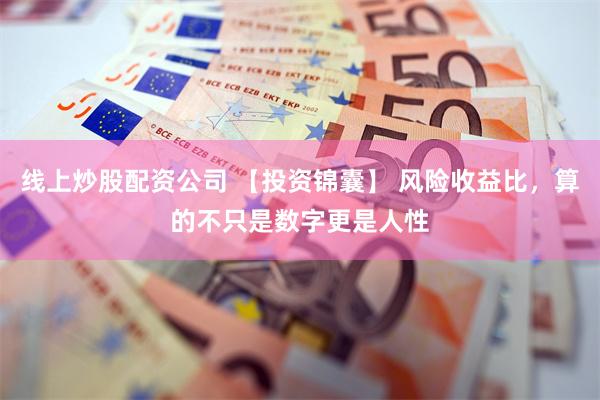 线上炒股配资公司 【投资锦囊】 风险收益比，算的不只是数字更是人性