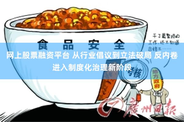 网上股票融资平台 从行业倡议到立法破局 反内卷进入制度化治理新阶段