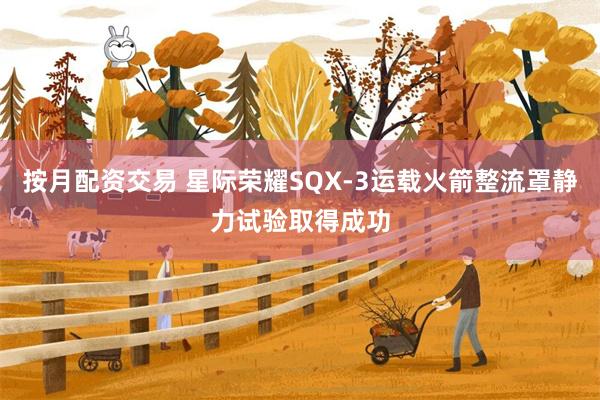 按月配资交易 星际荣耀SQX-3运载火箭整流罩静力试验取得成功