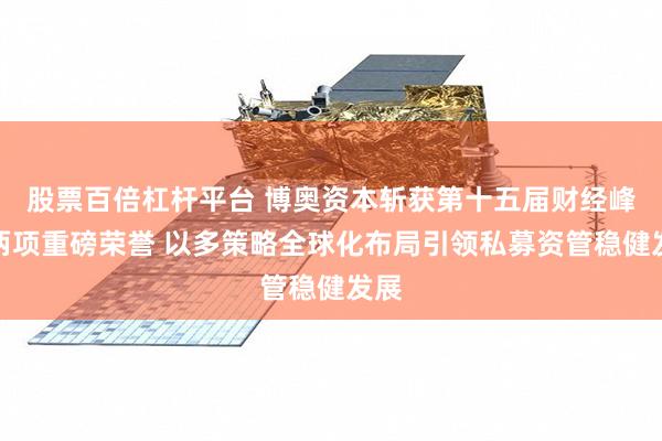 股票百倍杠杆平台 博奥资本斩获第十五届财经峰会两项重磅荣誉 以多策略全球化布局引领私募资管稳健发展