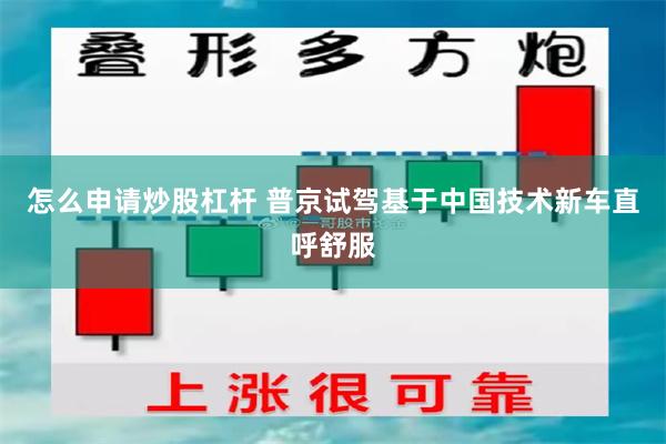 怎么申请炒股杠杆 普京试驾基于中国技术新车直呼舒服