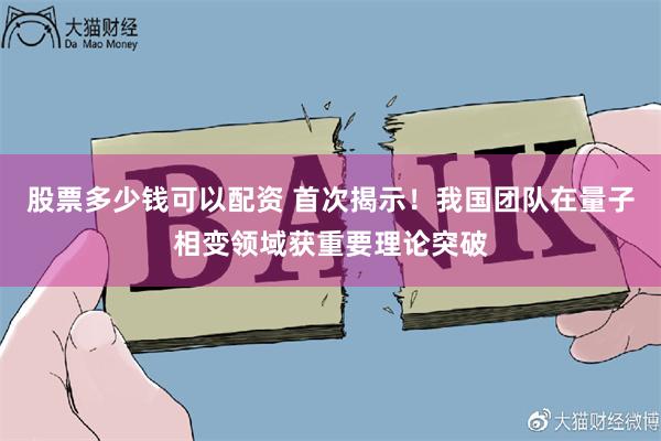 股票多少钱可以配资 首次揭示！我国团队在量子相变领域获重要理论突破