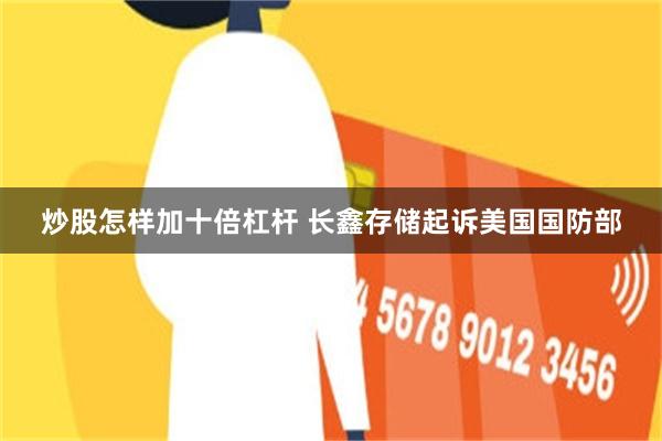炒股怎样加十倍杠杆 长鑫存储起诉美国国防部