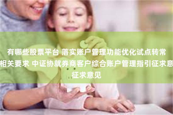 有哪些股票平台 落实账户管理功能优化试点转常规相关要求 中证协就券商客户综合账户管理指引征求意见