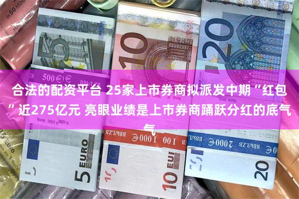 合法的配资平台 25家上市券商拟派发中期“红包”近275亿元 亮眼业绩是上市券商踊跃分红的底气