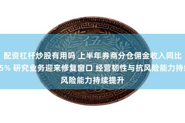 配资杠杆炒股有用吗 上半年券商分仓佣金收入同比增超95% 研究业务迎来修复窗口 经营韧性与抗风险能力持续提升