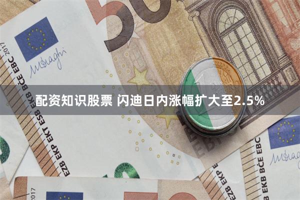 配资知识股票 闪迪日内涨幅扩大至2.5%