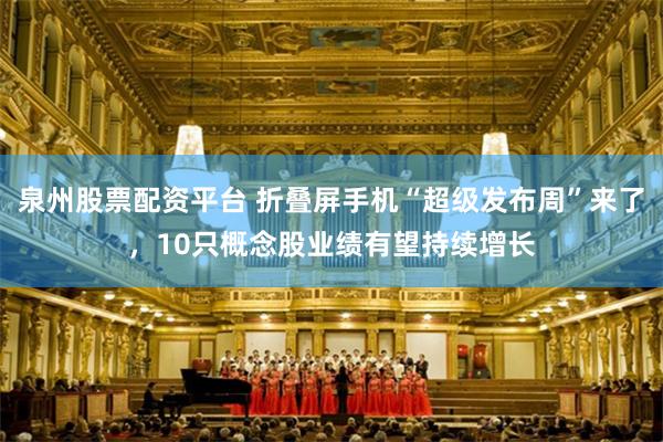 泉州股票配资平台 折叠屏手机“超级发布周”来了，10只概念股业绩有望持续增长