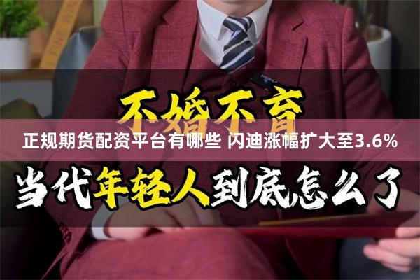 正规期货配资平台有哪些 闪迪涨幅扩大至3.6%