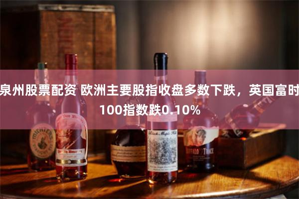 泉州股票配资 欧洲主要股指收盘多数下跌，英国富时100指数跌0.10%