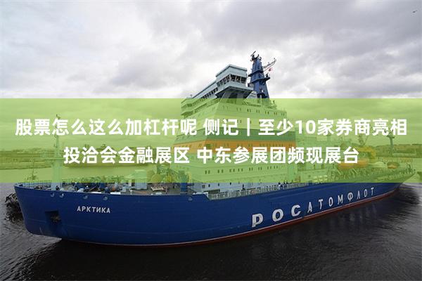 股票怎么这么加杠杆呢 侧记｜至少10家券商亮相投洽会金融展区 中东参展团频现展台