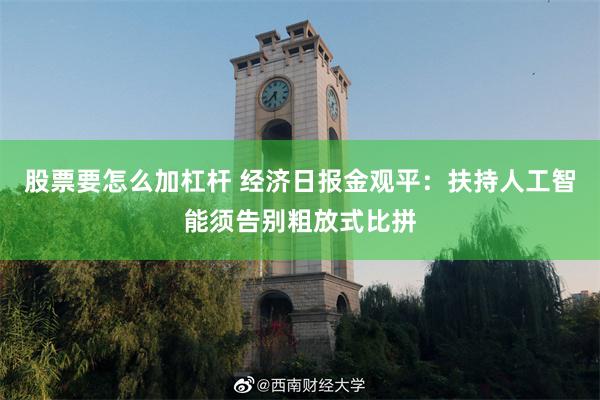 股票要怎么加杠杆 经济日报金观平：扶持人工智能须告别粗放式比拼