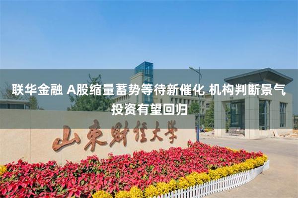 联华金融 A股缩量蓄势等待新催化 机构判断景气投资有望回归