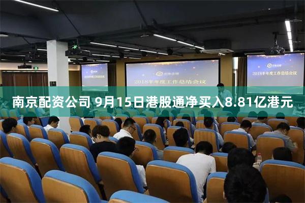 南京配资公司 9月15日港股通净买入8.81亿港元