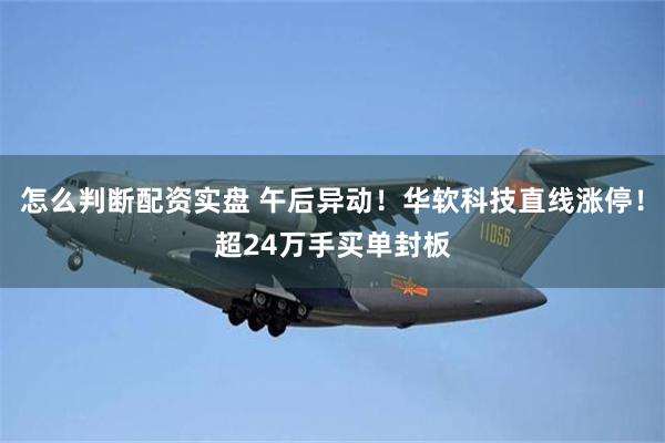 怎么判断配资实盘 午后异动！华软科技直线涨停！超24万手买单封板