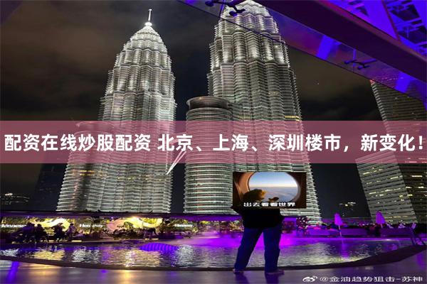 配资在线炒股配资 北京、上海、深圳楼市，新变化！