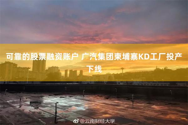 可靠的股票融资账户 广汽集团柬埔寨KD工厂投产下线