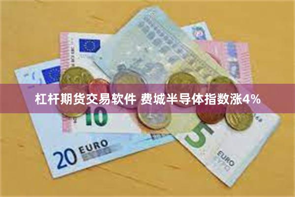 杠杆期货交易软件 费城半导体指数涨4%