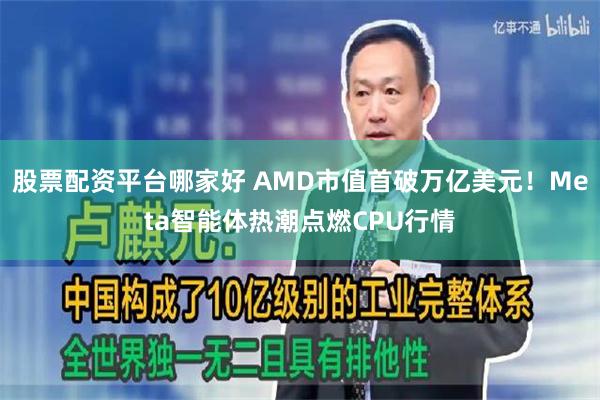 股票配资平台哪家好 AMD市值首破万亿美元!Meta智能体热潮点燃CPU行情
