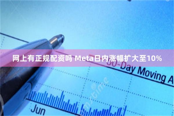 网上有正规配资吗 Meta日内涨幅扩大至10%