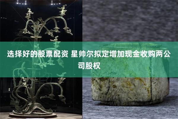 选择好的股票配资 星帅尔拟定增加现金收购两公司股权