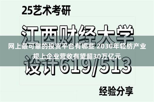 网上最可靠的投资平台有哪些 2030年轻纺产业规上企业营收有望超30万亿元