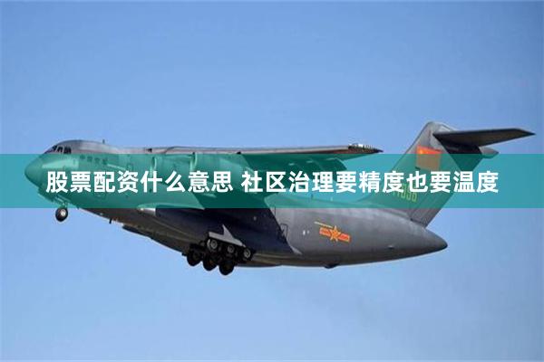 股票配资什么意思 社区治理要精度也要温度