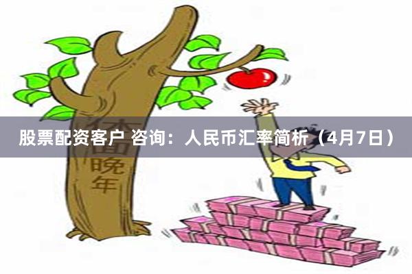 股票配资客户 咨询：人民币汇率简析（4月7日）