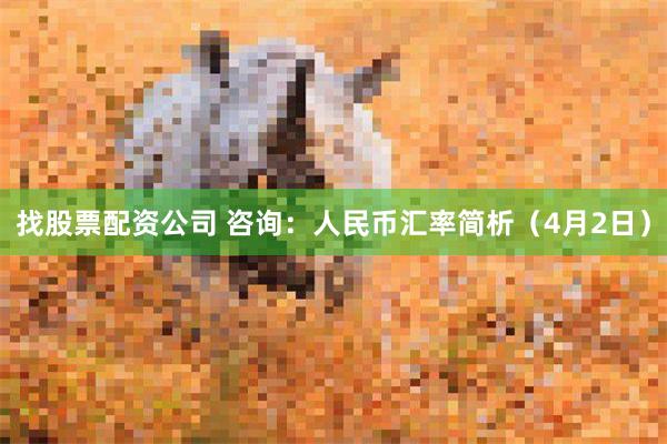 找股票配资公司 咨询：人民币汇率简析（4月2日）