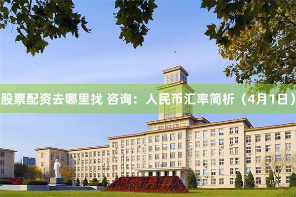股票配资去哪里找 咨询：人民币汇率简析（4月1日）