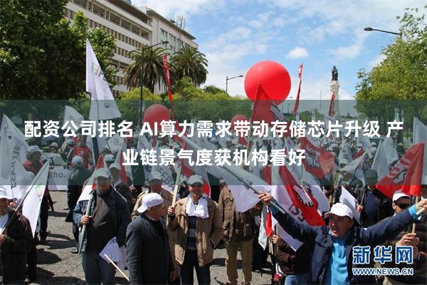 配资公司排名 AI算力需求带动存储芯片升级 产业链景气度获机构看好