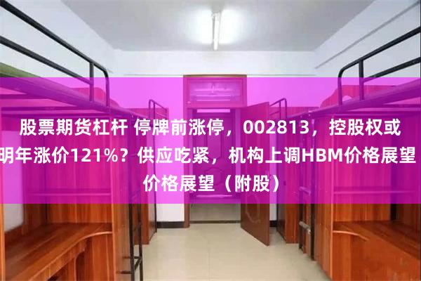 股票期货杠杆 停牌前涨停，002813，控股权或变更！明年涨价121%？供应吃紧，机构上调HBM价格展望（附股）