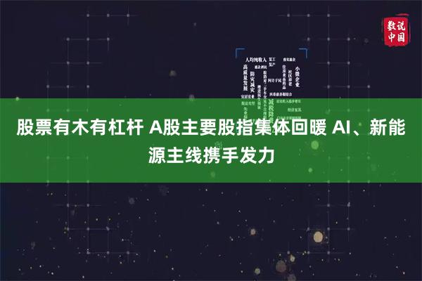 股票有木有杠杆 A股主要股指集体回暖 AI、新能源主线携手发力