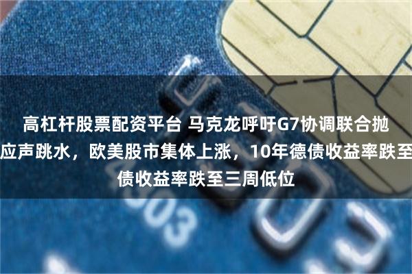 高杠杆股票配资平台 马克龙呼吁G7协调联合抛储，油价应声跳水，欧美股市集体上涨，10年德债收益率跌至三周低位