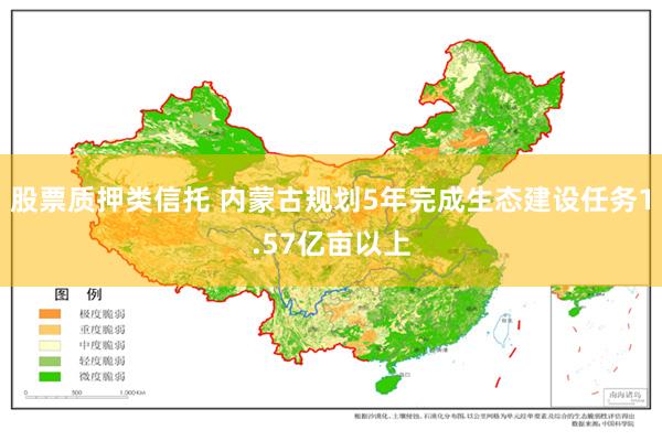 股票质押类信托 内蒙古规划5年完成生态建设任务1.57亿亩以上